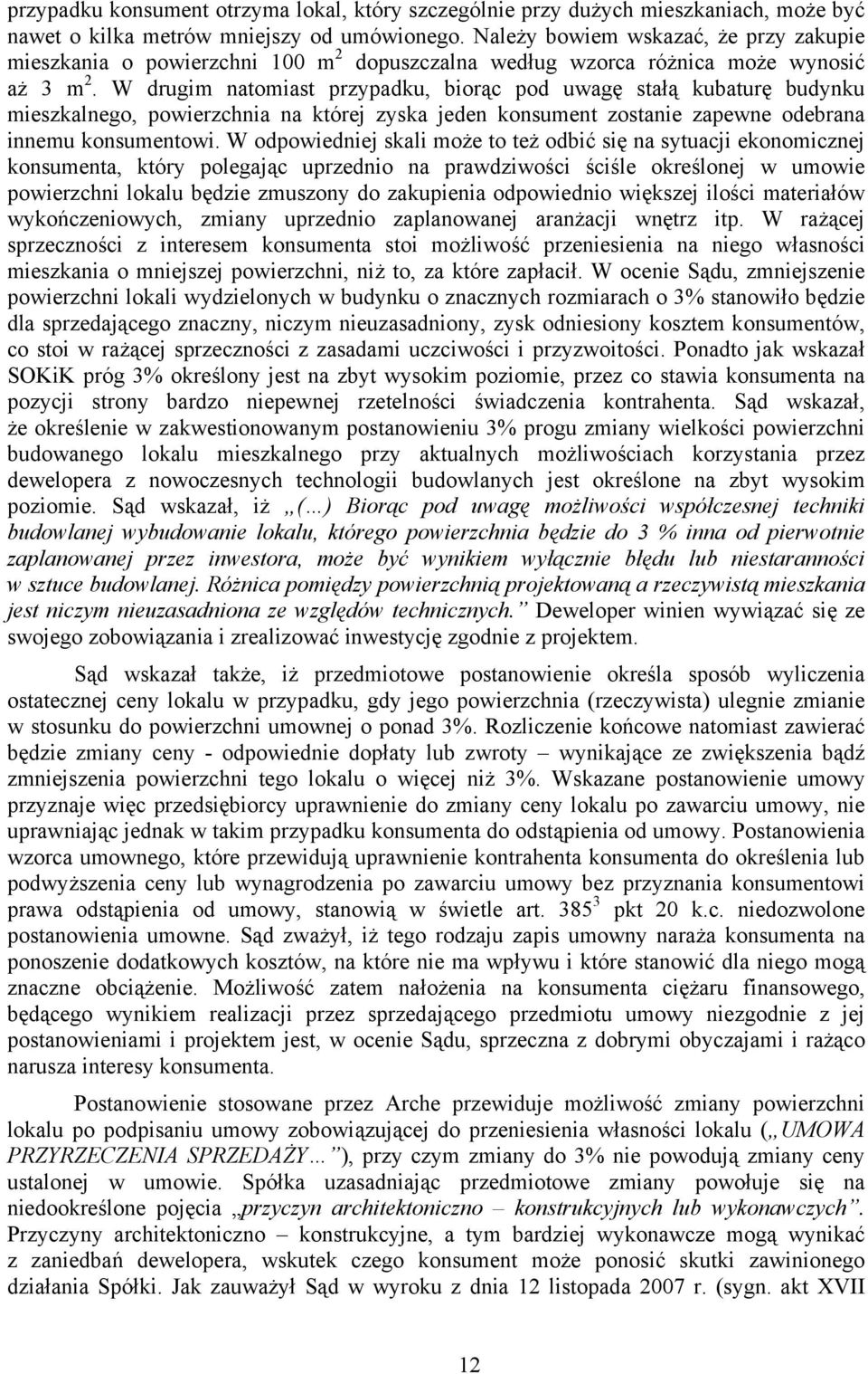 W drugim natomiast przypadku, biorąc pod uwagę stałą kubaturę budynku mieszkalnego, powierzchnia na której zyska jeden konsument zostanie zapewne odebrana innemu konsumentowi.