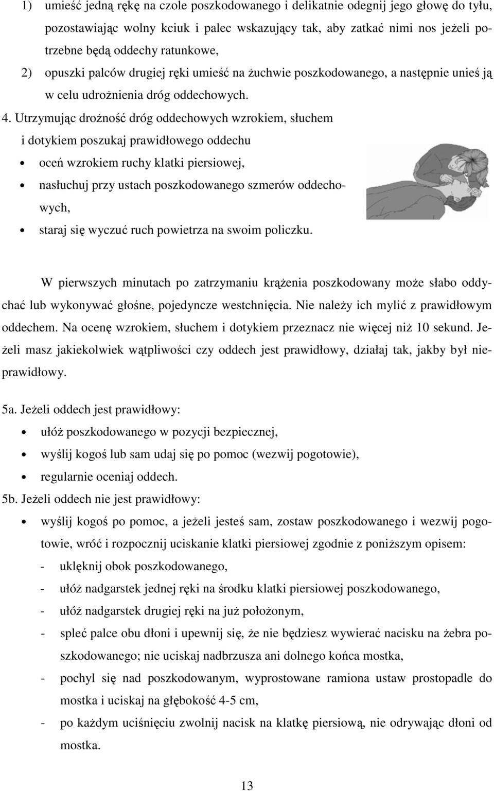 Utrzymując droŝność dróg oddechowych wzrokiem, słuchem i dotykiem poszukaj prawidłowego oddechu oceń wzrokiem ruchy klatki piersiowej, nasłuchuj przy ustach poszkodowanego szmerów oddechowych, staraj