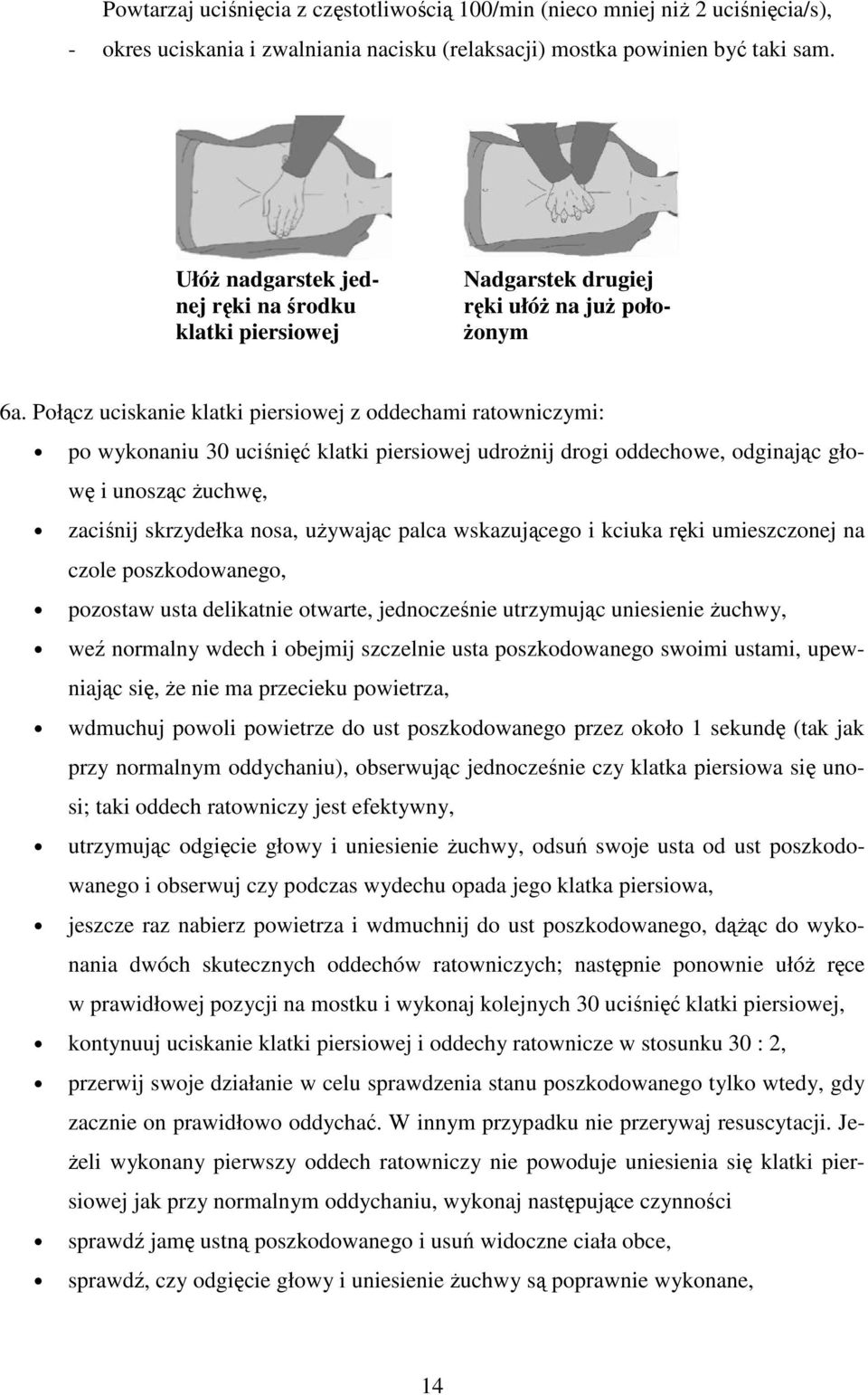 Połącz uciskanie klatki piersiowej z oddechami ratowniczymi: po wykonaniu 30 uciśnięć klatki piersiowej udroŝnij drogi oddechowe, odginając głowę i unosząc Ŝuchwę, zaciśnij skrzydełka nosa, uŝywając