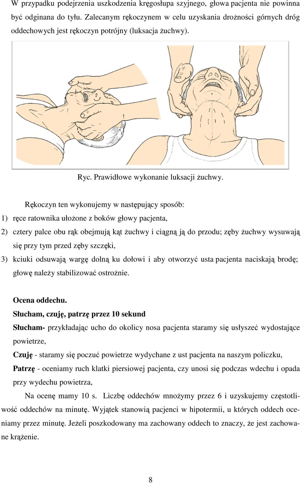 Rękoczyn ten wykonujemy w następujący sposób: 1) ręce ratownika ułoŝone z boków głowy pacjenta, 2) cztery palce obu rąk obejmują kąt Ŝuchwy i ciągną ją do przodu; zęby Ŝuchwy wysuwają się przy tym