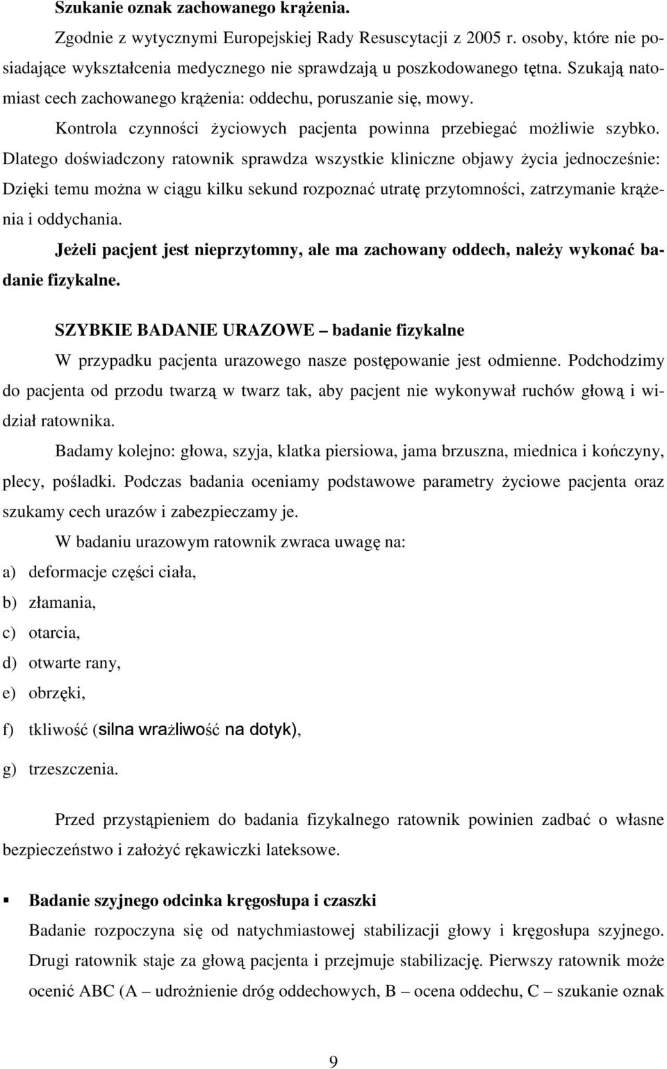 Dlatego doświadczony ratownik sprawdza wszystkie kliniczne objawy Ŝycia jednocześnie: Dzięki temu moŝna w ciągu kilku sekund rozpoznać utratę przytomności, zatrzymanie krąŝenia i oddychania.