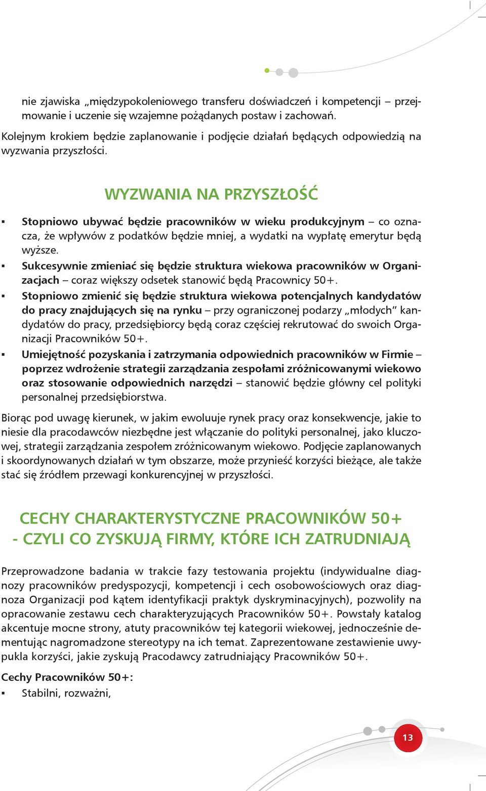 WYZWANIA NA PRZYSZŁOŚĆ Stopniowo ubywać będzie pracowników w wieku produkcyjnym co oznacza, że wpływów z podatków będzie mniej, a wydatki na wypłatę emerytur będą wyższe.