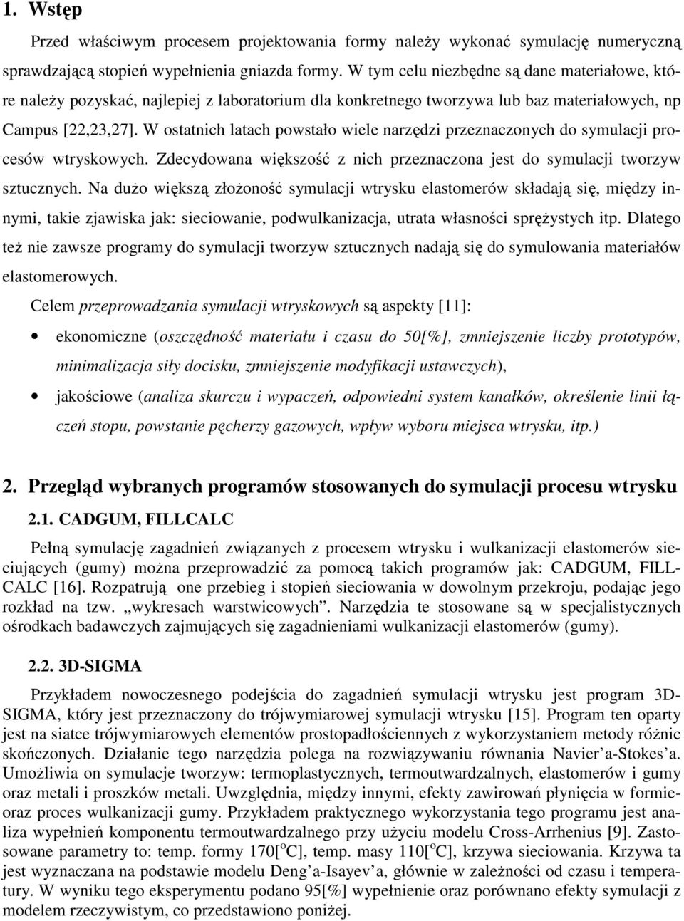 W ostatnich latach powstało wiele narzędzi przeznaczonych do symulacji procesów wtryskowych. Zdecydowana większość z nich przeznaczona jest do symulacji tworzyw sztucznych.