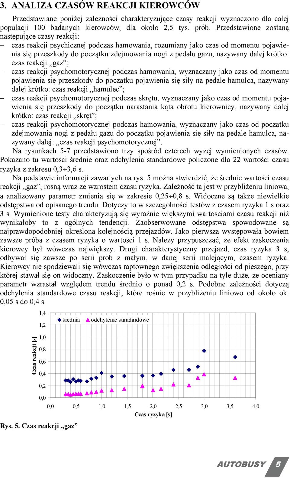 nazywany dalej krótko: czas reakcji gaz ; czas reakcji psychomotorycznej podczas hamowania, wyznaczany jako czas od momentu pojawienia się przeszkody do początku pojawienia się siły na pedale