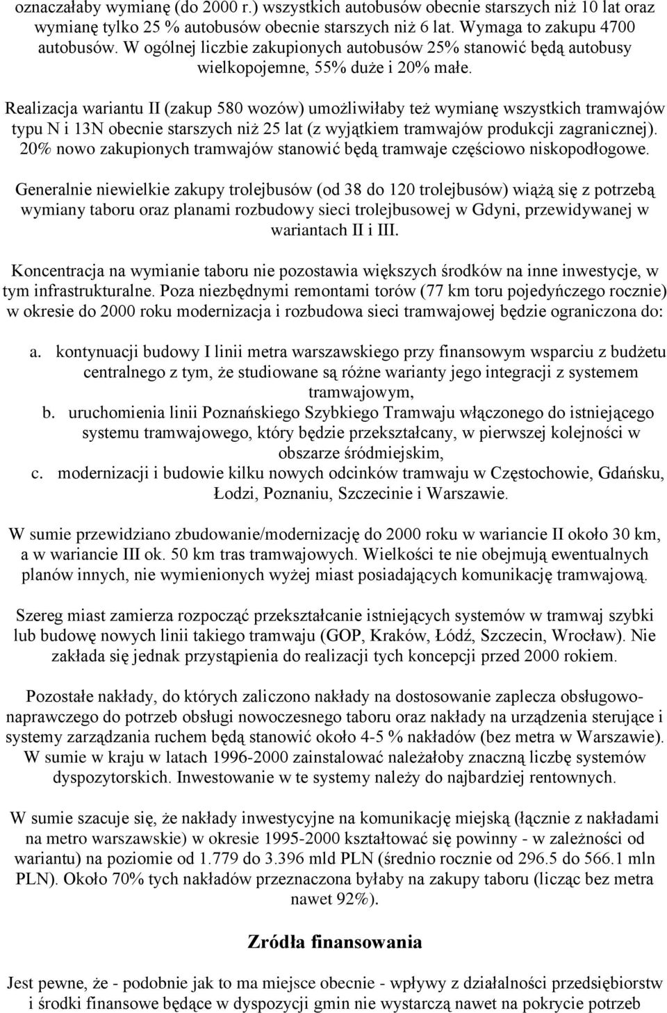 Realizacja wariantu II (zakup 580 wozów) umożliwiłaby też wymianę wszystkich tramwajów typu N i 13N obecnie starszych niż 25 lat (z wyjątkiem tramwajów produkcji zagranicznej).