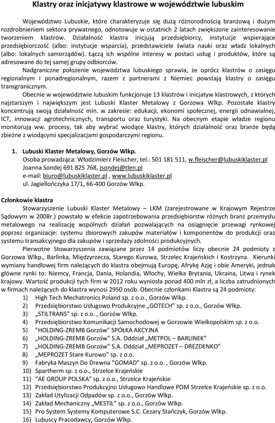 Działalność klastra inicjują przedsiębiorcy, instytucje wspierające przedsiębiorczość (albo: instytucje wsparcia), przedstawiciele świata nauki oraz władz lokalnych (albo: lokalnych samorządów).