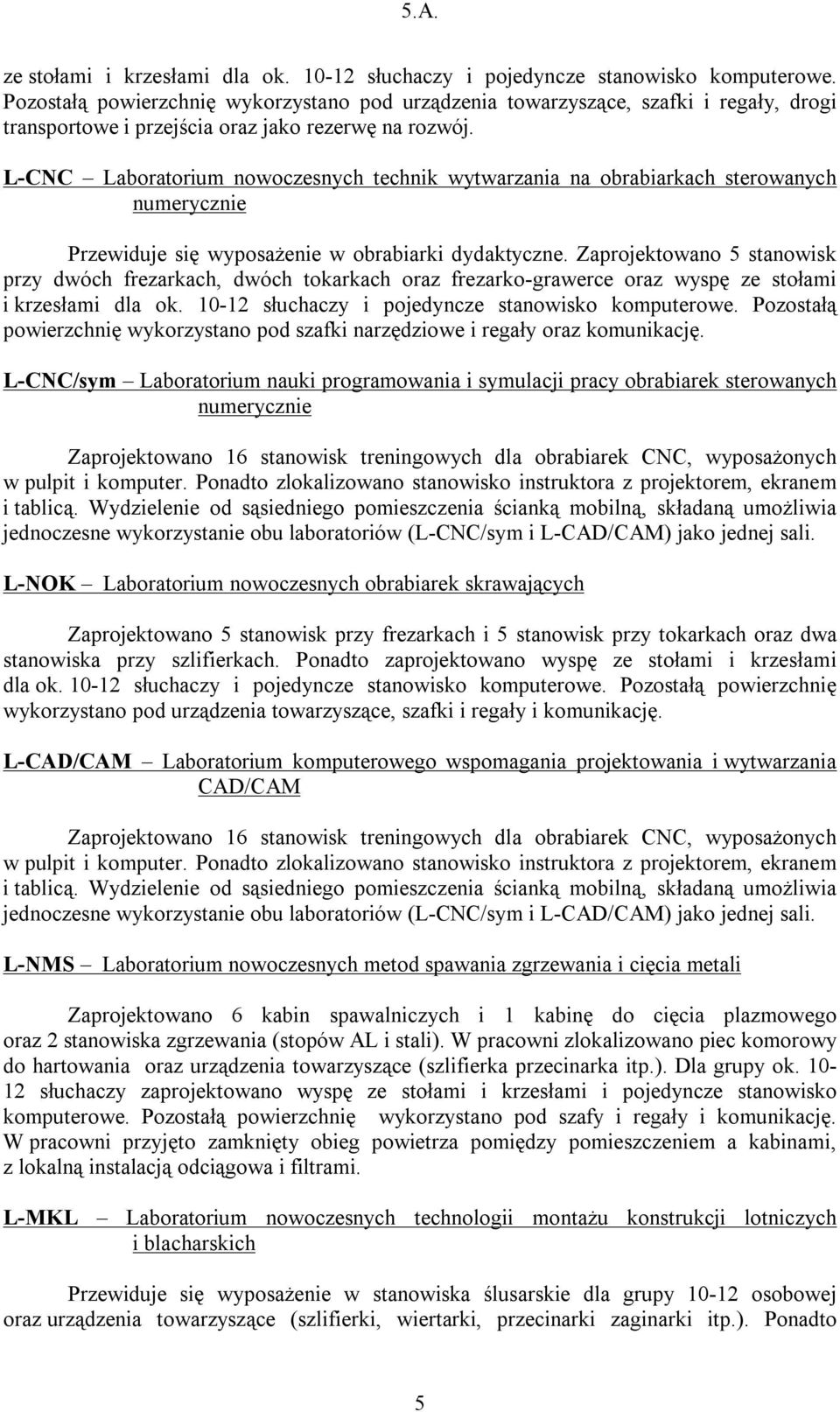 L-CNC Laboratorium nowoczesnych technik wytwarzania na obrabiarkach sterowanych numerycznie Przewiduje się wyposażenie w obrabiarki dydaktyczne.