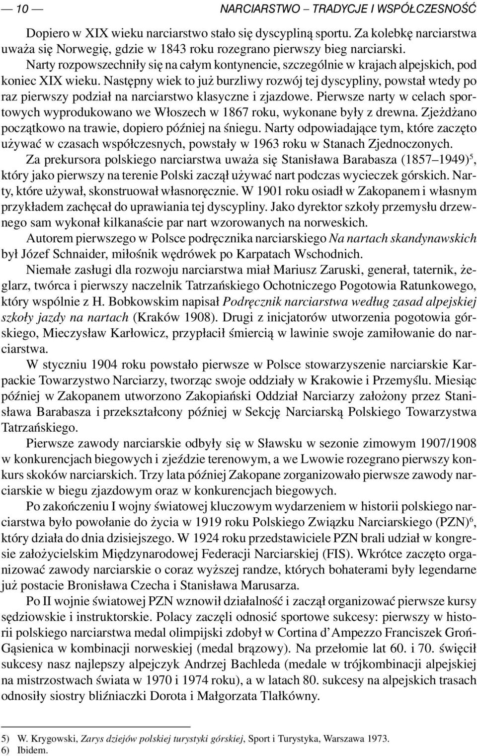 Następny wiek to już burzliwy rozwój tej dyscypliny, powstał wtedy po raz pierwszy podział na narciarstwo klasyczne i zjazdowe.