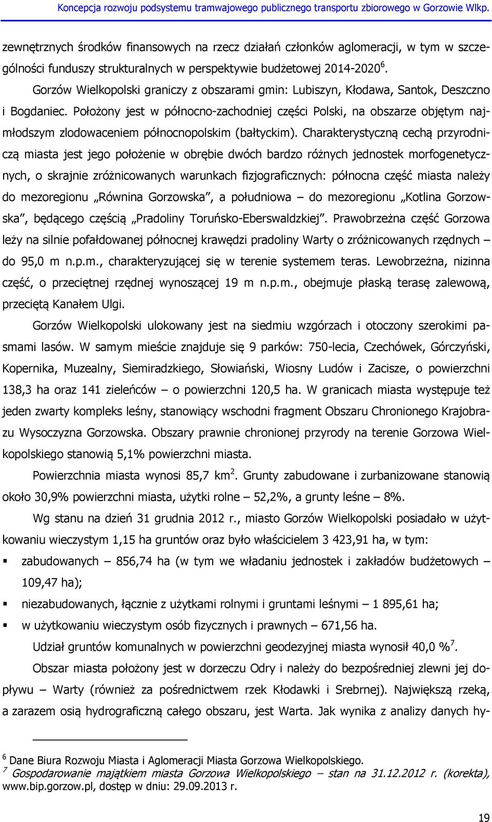 Położony jest w północno-zachodniej części Polski, na obszarze objętym najmłodszym zlodowaceniem północnopolskim (bałtyckim).