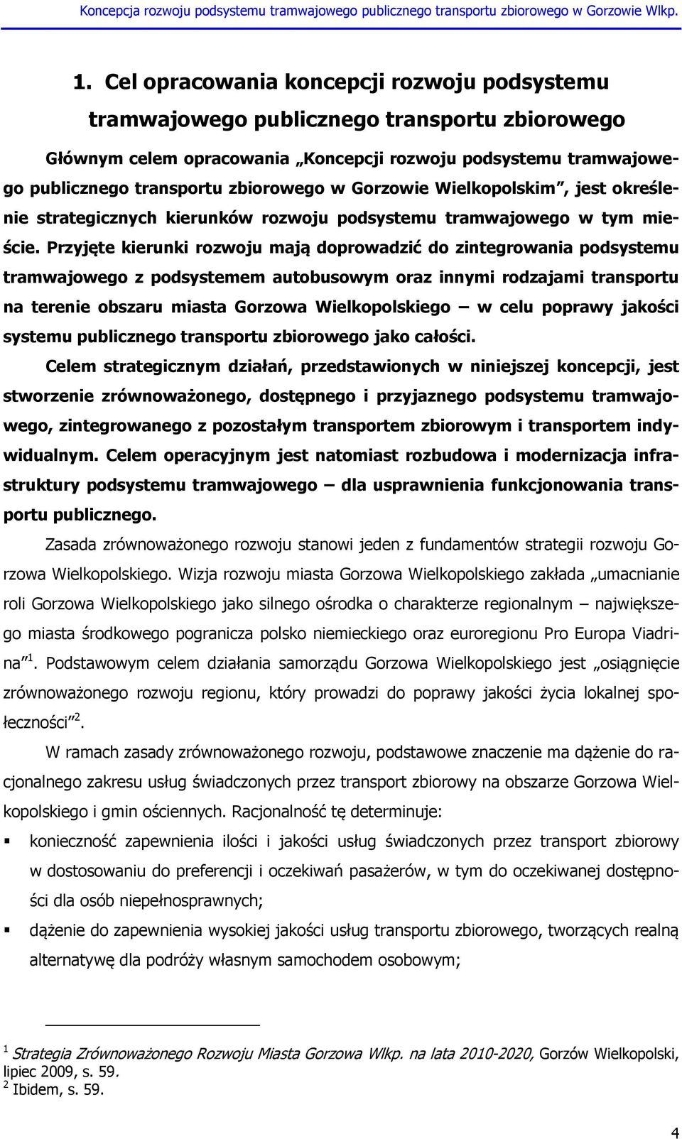 Przyjęte kierunki rozwoju mają doprowadzić do zintegrowania podsystemu tramwajowego z podsystemem autobusowym oraz innymi rodzajami transportu na terenie obszaru miasta Gorzowa Wielkopolskiego w celu