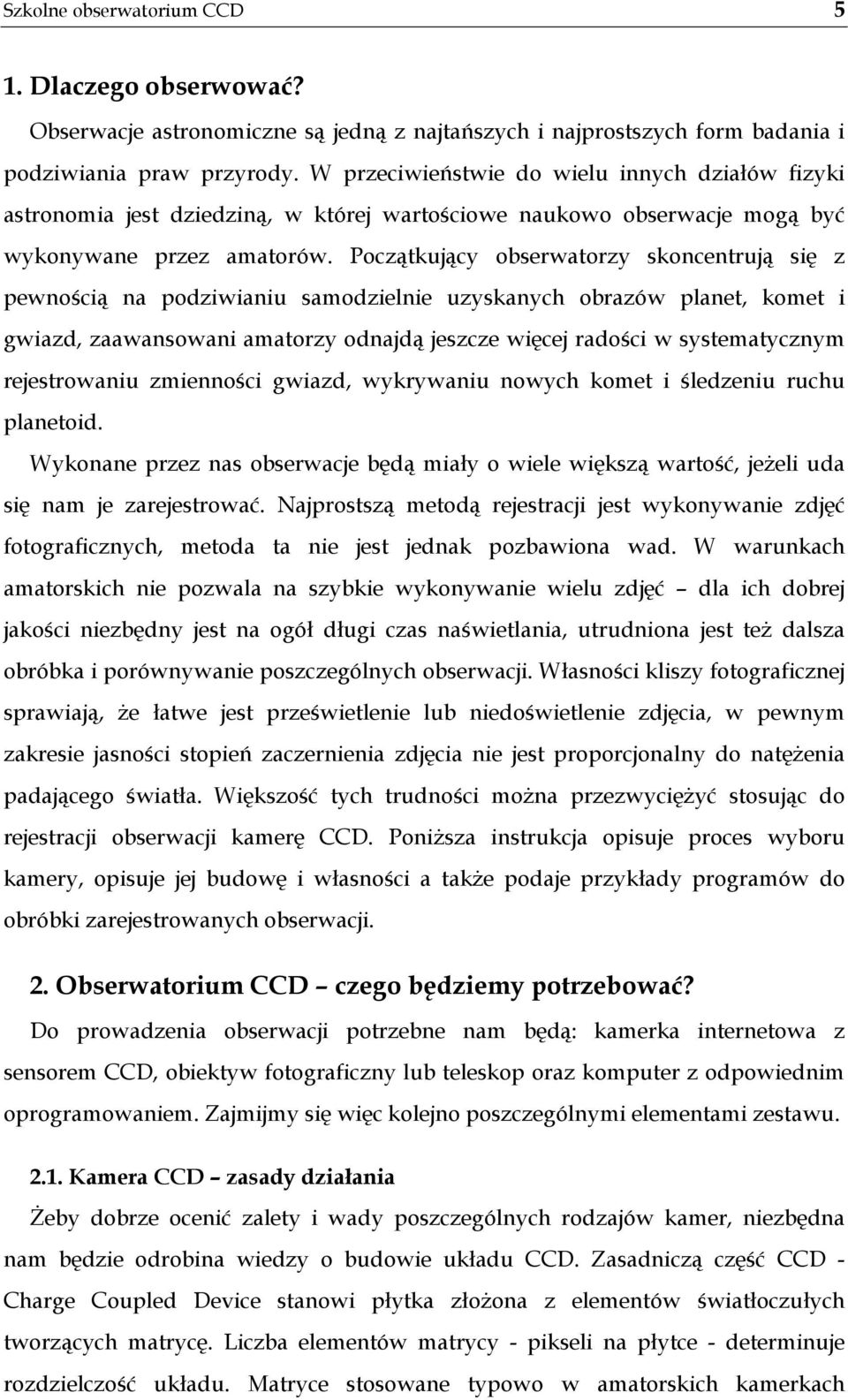 Początkujący obserwatorzy skoncentrują się z pewnością na podziwianiu samodzielnie uzyskanych obrazów planet, komet i gwiazd, zaawansowani amatorzy odnajdą jeszcze więcej radości w systematycznym