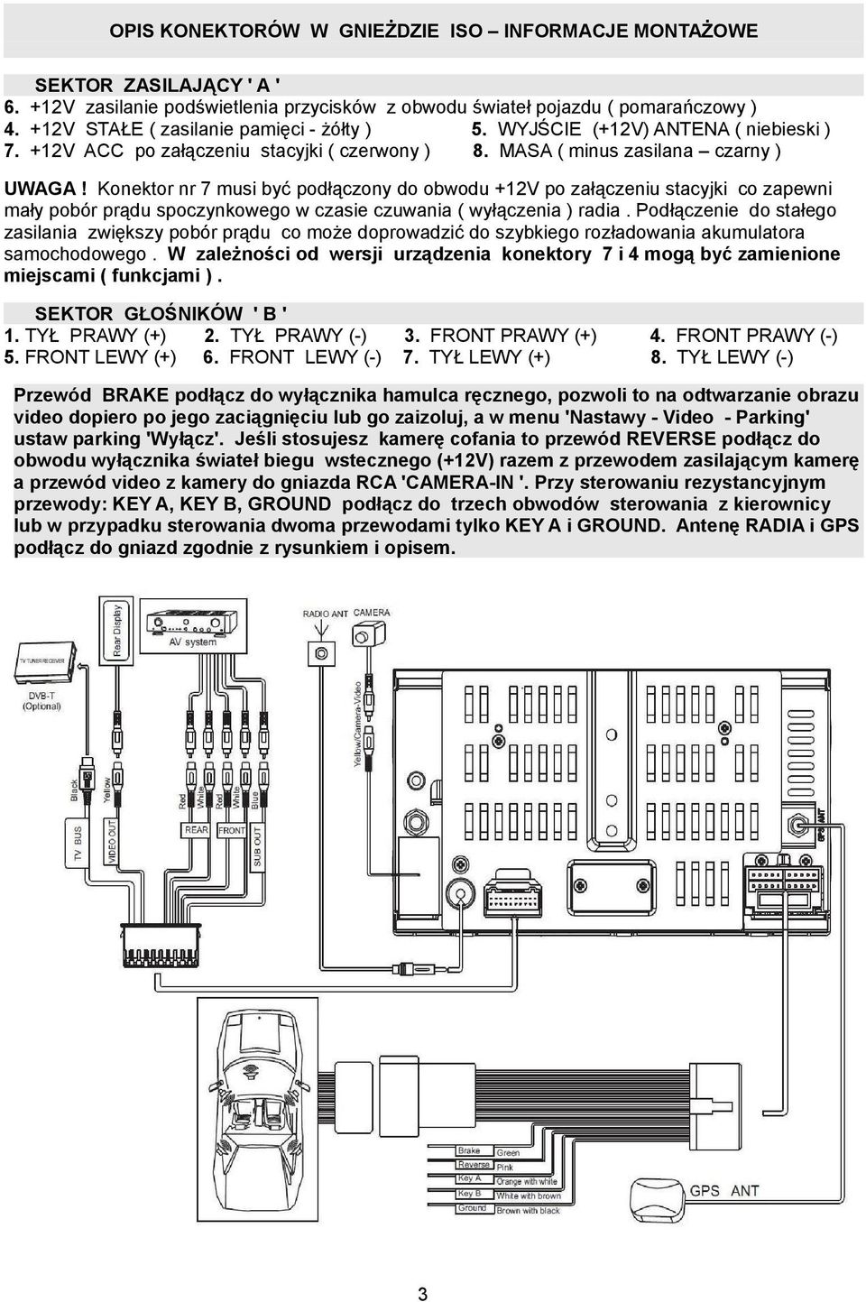 Konektor nr 7 musi być podłączony do obwodu +12V po załączeniu stacyjki co zapewni mały pobór prądu spoczynkowego w czasie czuwania ( wyłączenia ) radia.