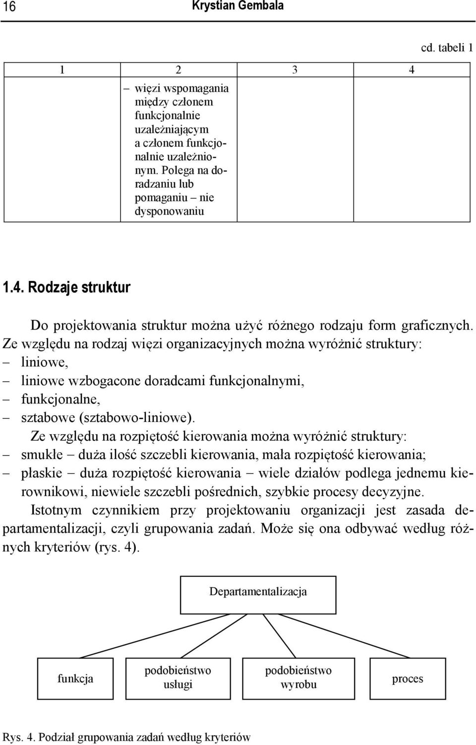 Ze względu na rozpiętość kierowania można wyróżnić struktury: smukłe duża ilość szczebli kierowania, mała rozpiętość kierowania; płaskie duża rozpiętość kierowania wiele działów podlega jednemu