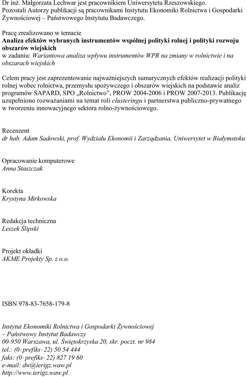 Prac zrealizowano w temacie Analiza efektów wybranych instrumentów wspólnej polityki rolnej i polityki rozwoju obszarów wiejskich w zadaniu: Wariantowa analiza wp ywu instrumentów WPR na zmiany w