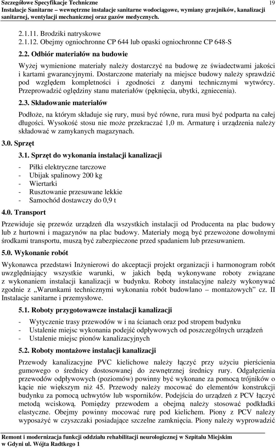 2.3. Składowanie materiałów Podłoże, na którym składuje się rury, musi być równe, rura musi być podparta na całej długości. Wysokość stosu nie może przekraczać 1,0 m.