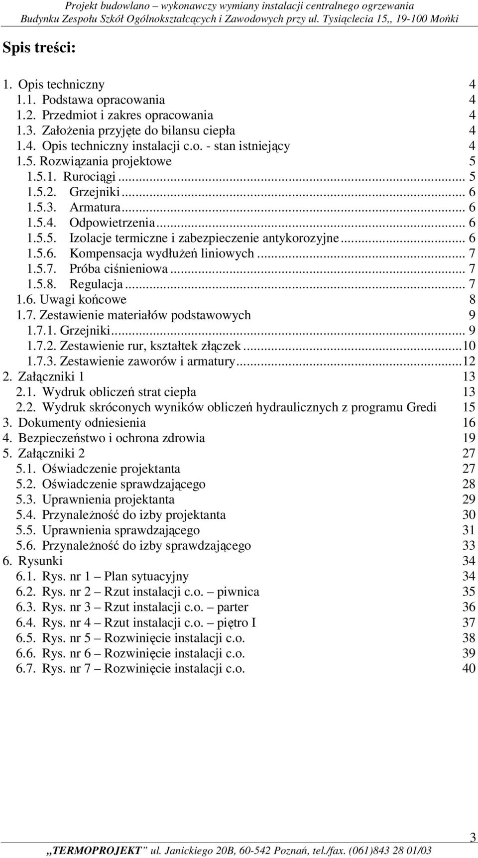 .. 7 1.5.7. Próba ciśnieniowa... 7 1.5.8. Regulacja... 7 1.6. Uwagi końcowe 8 1.7. Zestawienie materiałów podstawowych 9 1.7.1. Grzejniki... 9 1.7.2. Zestawienie rur, kształtek złączek...10 1.7.3.