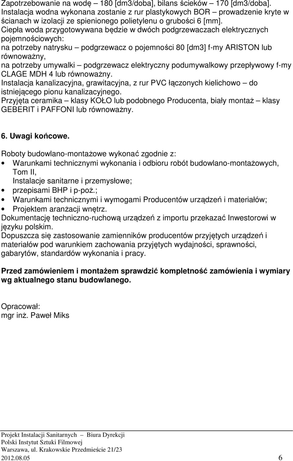 Ciepła woda przygotowywana będzie w dwóch podgrzewaczach elektrycznych pojemnościowych: na potrzeby natrysku podgrzewacz o pojemności 80 [dm3] f-my ARISTON lub równoważny, na potrzeby umywalki