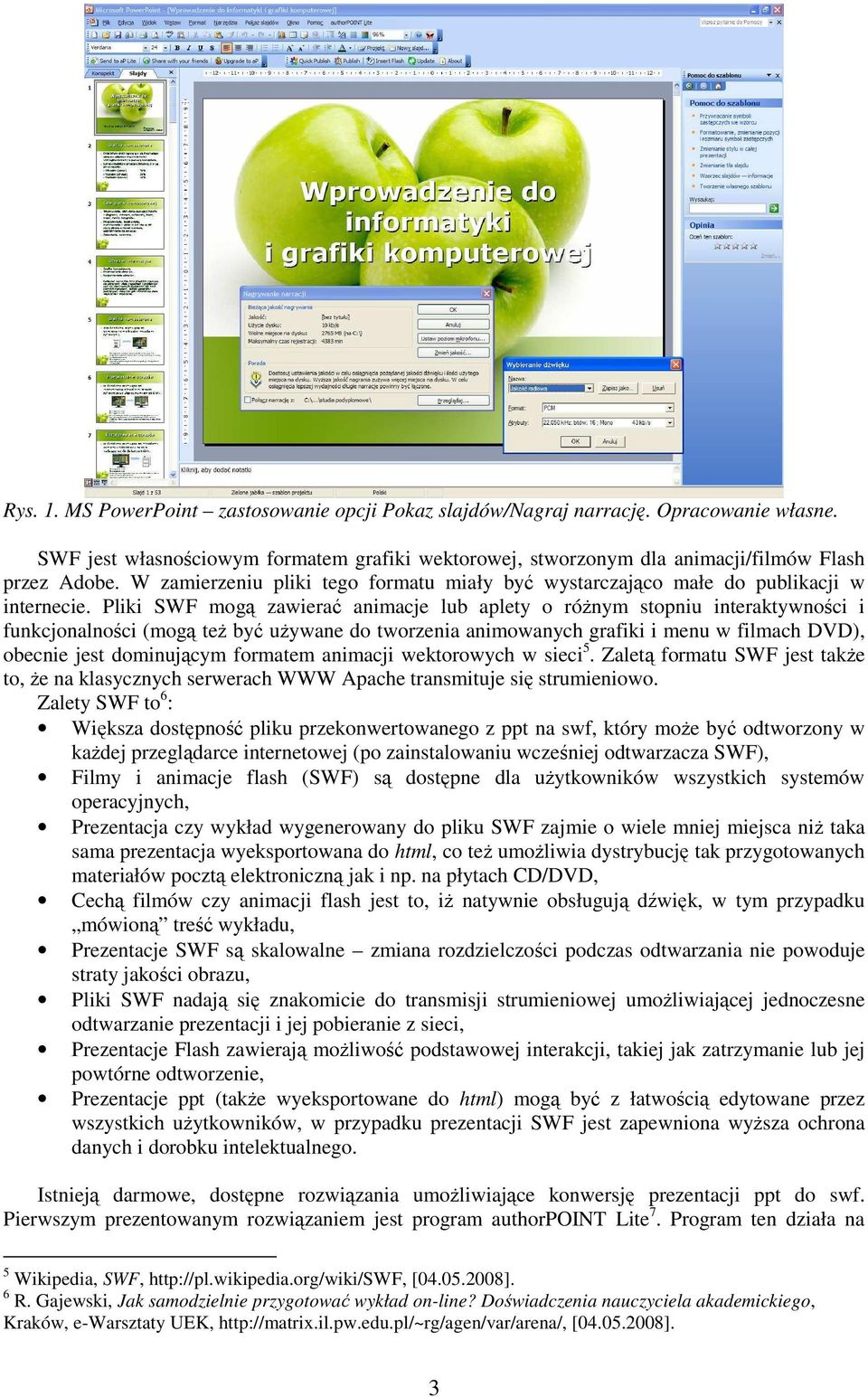 Pliki SWF mogą zawierać animacje lub aplety o róŝnym stopniu interaktywności i funkcjonalności (mogą teŝ być uŝywane do tworzenia animowanych grafiki i menu w filmach DVD), obecnie jest dominującym