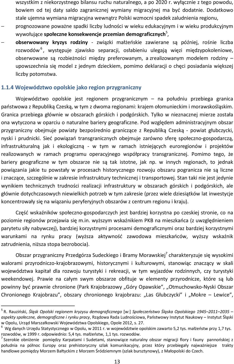 społeczne konsekwencje przemian demograficznych 5, obserwowany kryzys rodziny - związki małżeńskie zawierane są później, rośnie liczba rozwodów 6, występuje zjawisko separacji, osłabieniu ulegają