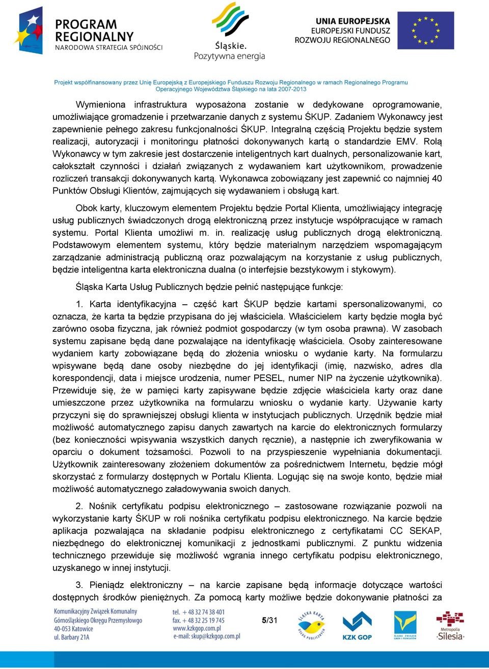 Integralną częścią Projektu będzie system realizacji, autoryzacji i monitoringu płatności dokonywanych kartą o standardzie EMV.