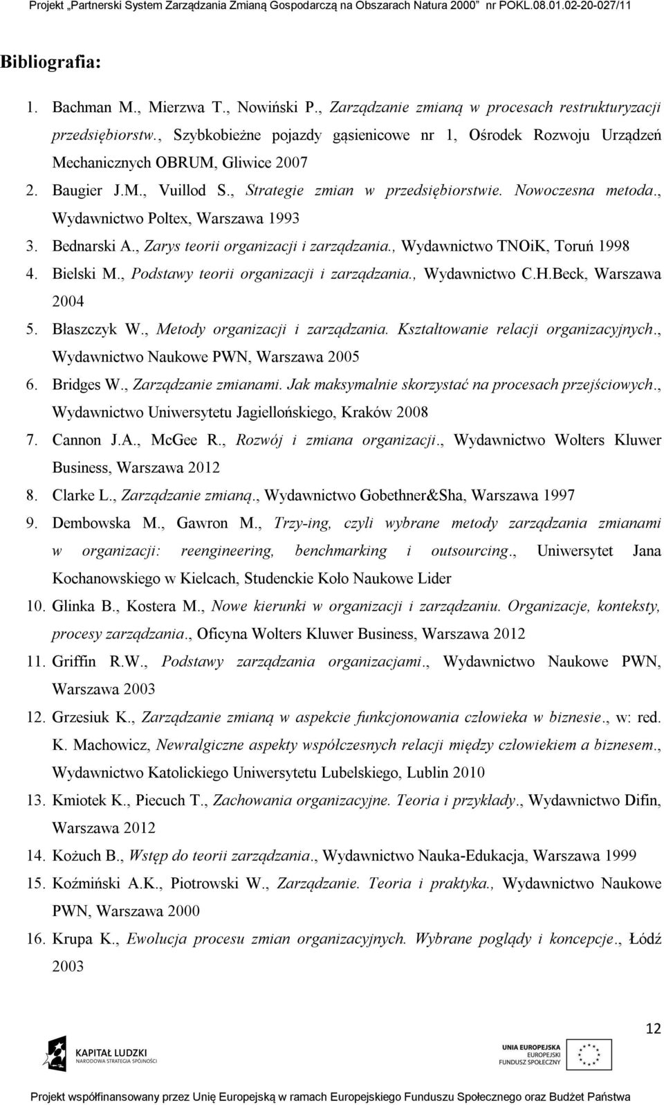 , Wydawnictwo Poltex, Warszawa 1993 3. Bednarski A., Zarys teorii organizacji i zarządzania., Wydawnictwo TNOiK, Toruń 1998 4. Bielski M., Podstawy teorii organizacji i zarządzania., Wydawnictwo C.H.