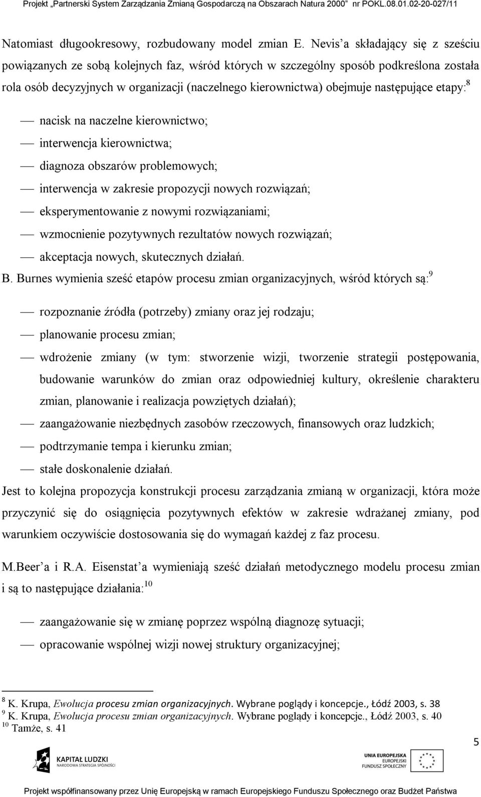 następujące etapy: 8 nacisk na naczelne kierownictwo; interwencja kierownictwa; diagnoza obszarów problemowych; interwencja w zakresie propozycji nowych rozwiązań; eksperymentowanie z nowymi