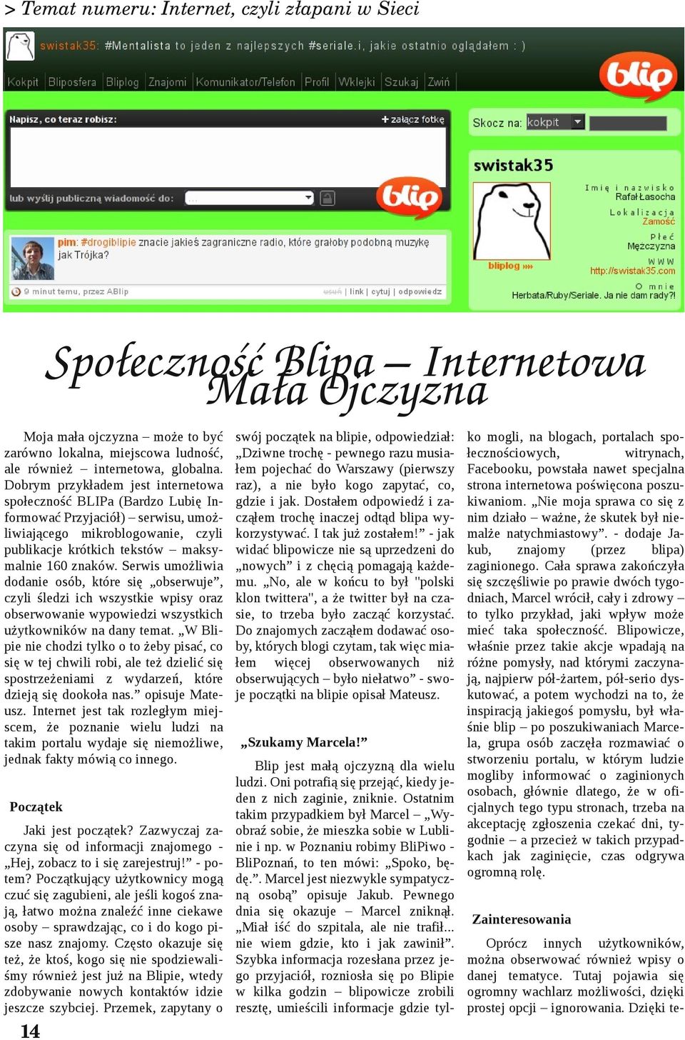 Serwis umożliwia dodanie osób, które się obserwuje, czyli śledzi ich wszystkie wpisy oraz obserwowanie wypowiedzi wszystkich użytkowników na dany temat.