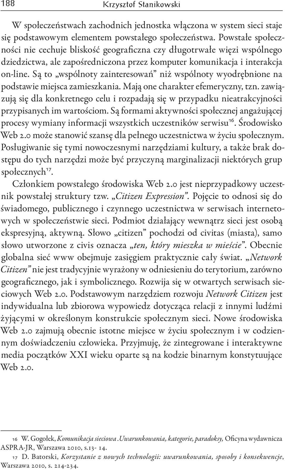 Są to wspólnoty zainteresowań niż wspólnoty wyodrębnione na podstawie miejsca zamieszkania. Mają one charakter efemeryczny, tzn.