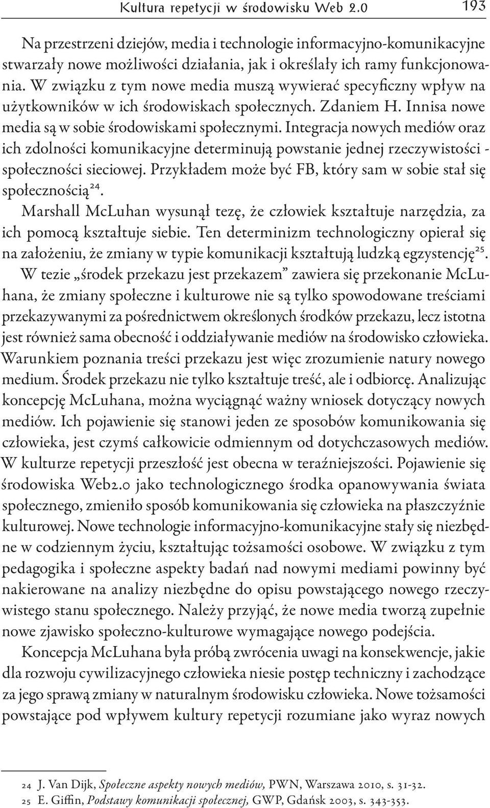 Integracja nowych mediów oraz ich zdolności komunikacyjne determinują powstanie jednej rzeczywistości - społeczności sieciowej. Przykładem może być FB, który sam w sobie stał się społecznością 24.