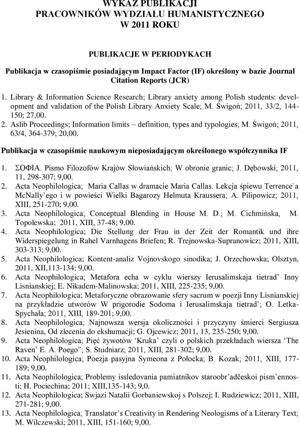 11, 33/2, 144-150; 27,00. 2. Aslib Proceedings; Information limits definition, types and typologies; M. Świgoń; 2011, 63/4, 364-379; 20,00.