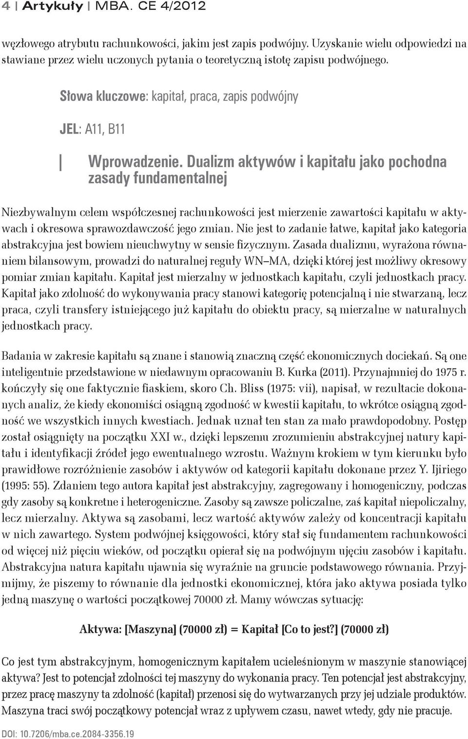 Dualizm aktywów i kapitału jako pochodna zasady fundamentalnej Niezbywalnym celem współczesnej rachunkowości jest mierzenie zawartości kapitału w aktywach i okresowa sprawozdawczość jego zmian.