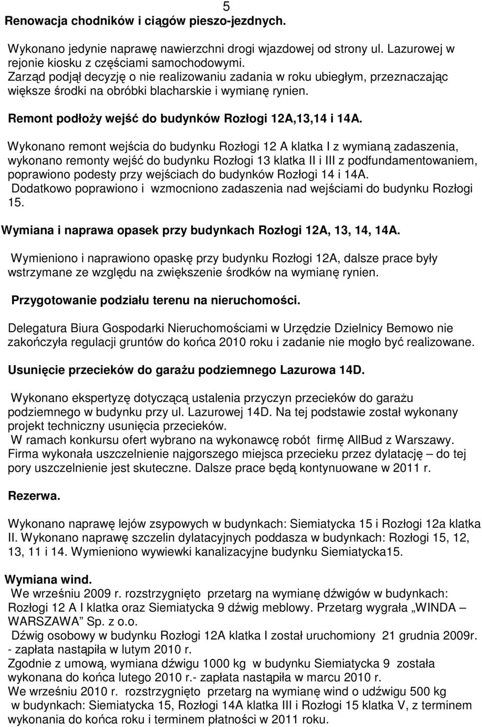 Wykonano remont wejścia do budynku Rozłogi 12 A klatka I z wymianą zadaszenia, wykonano remonty wejść do budynku Rozłogi 13 klatka II i III z podfundamentowaniem, poprawiono podesty przy wejściach do