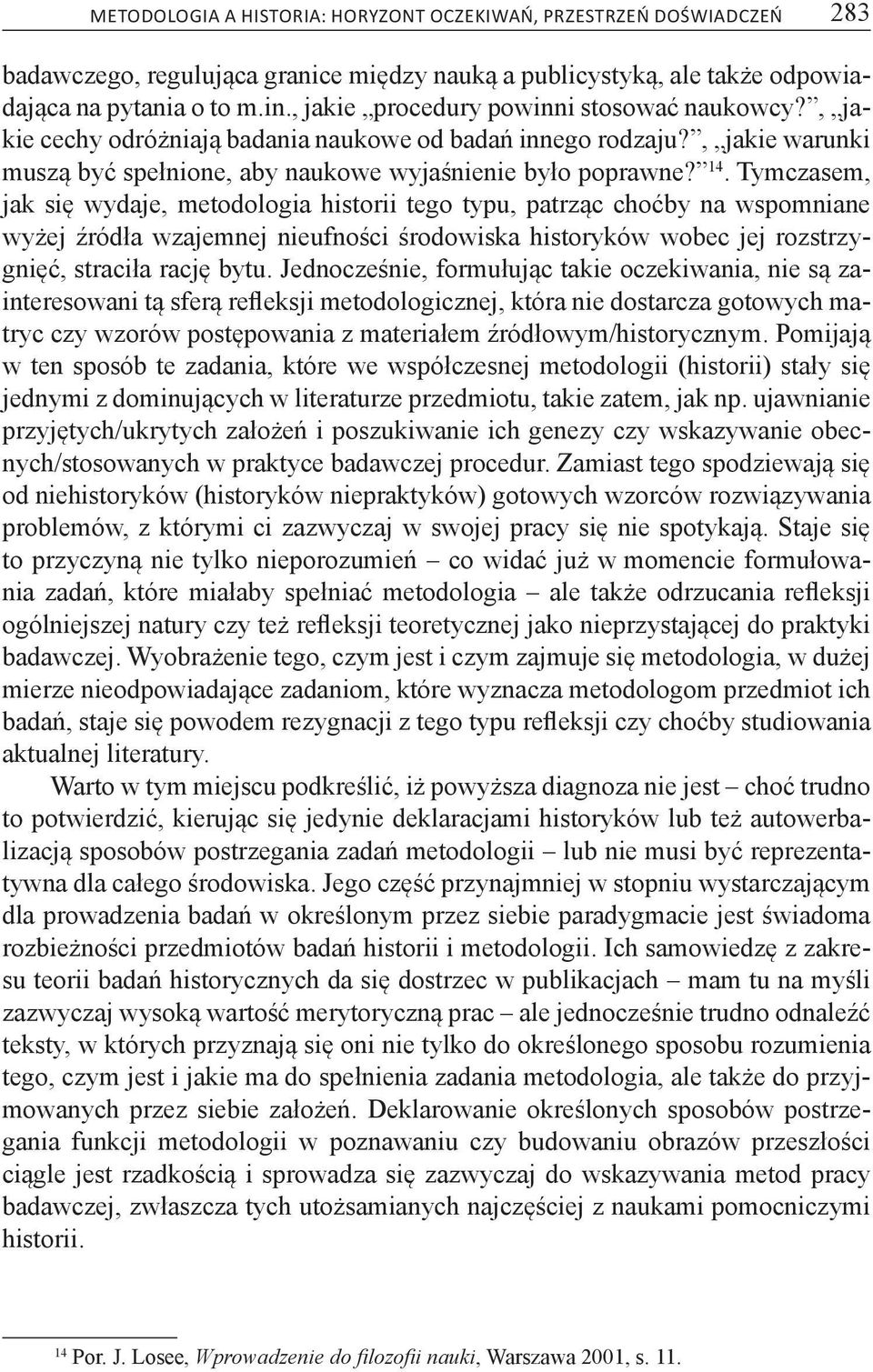 Tymczasem, jak się wydaje, metodologia historii tego typu, patrząc choćby na wspomniane wyżej źródła wzajemnej nieufności środowiska historyków wobec jej rozstrzygnięć, straciła rację bytu.