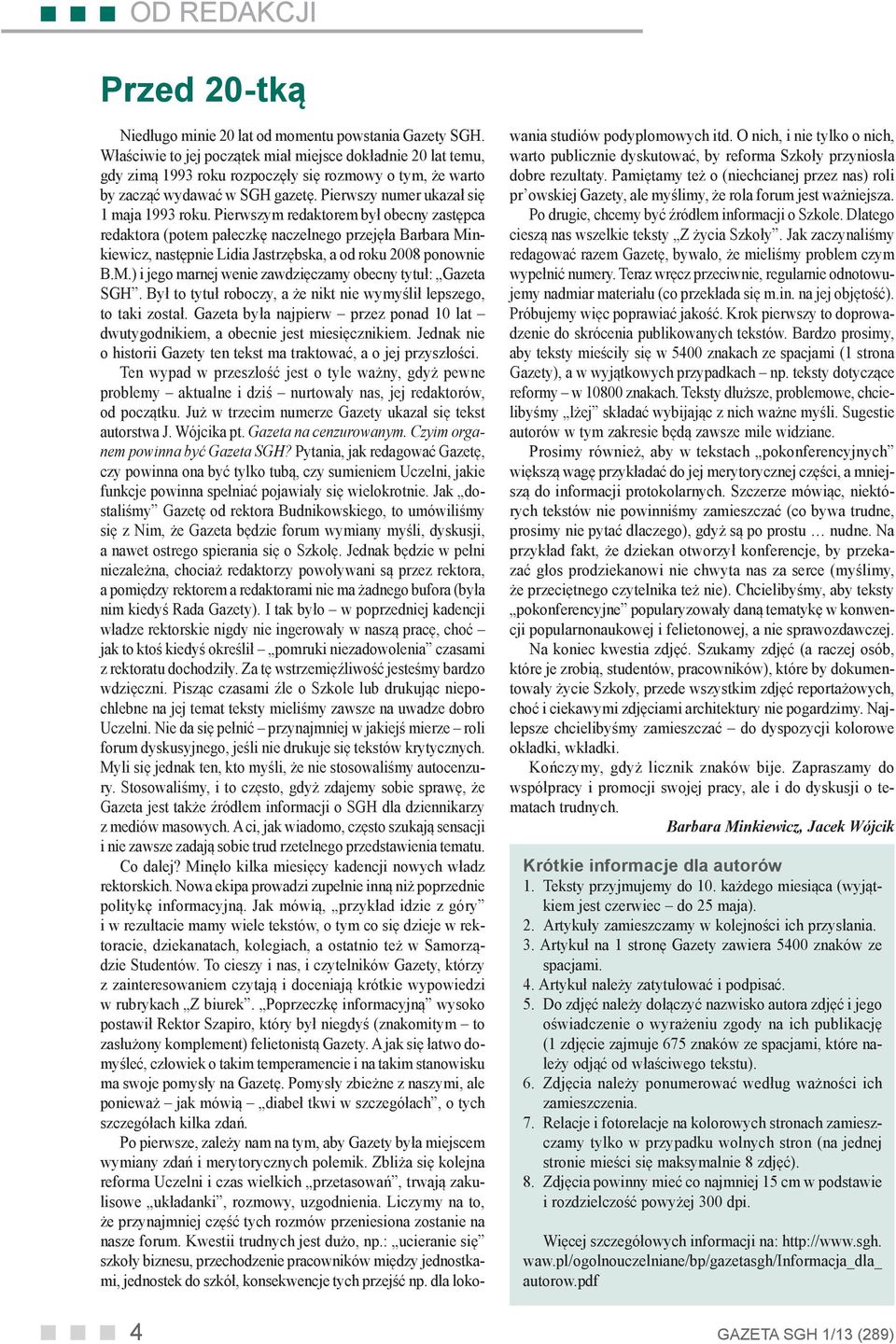 Pierwszym redaktorem był obecny zastępca redaktora (potem pałeczkę naczelnego przejęła Barbara Minkiewicz, następnie Lidia Jastrzębska, a od roku 2008 ponownie B.M.) i jego marnej wenie zawdzięczamy obecny tytuł: Gazeta SGH.