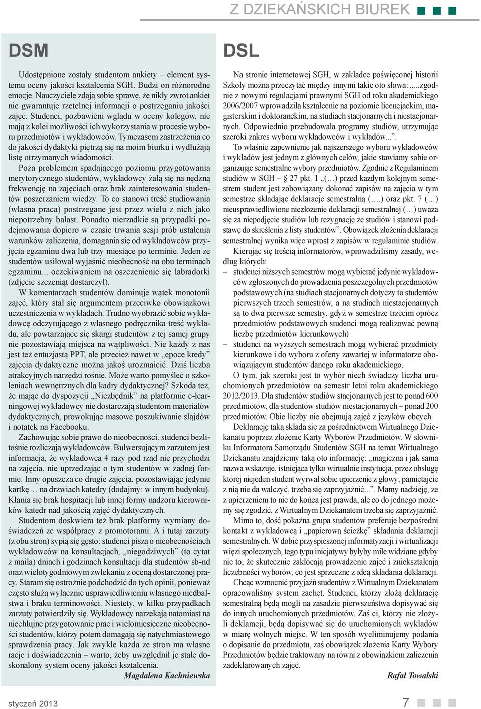 Studenci, pozbawieni wglądu w oceny kolegów, nie mają z kolei możliwości ich wykorzystania w procesie wyboru przedmiotów i wykładowców.