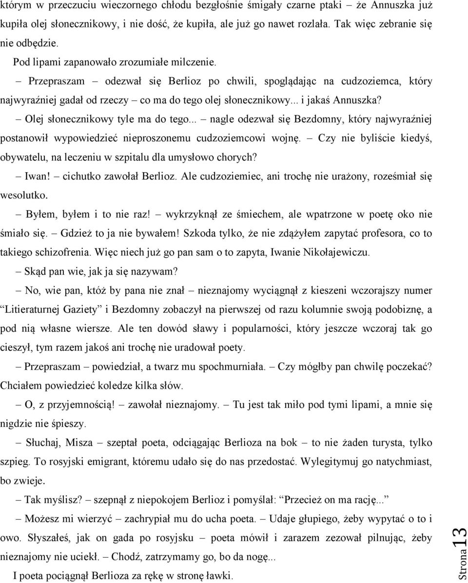 Przepraszam odezwał się Berlioz po chwili, spoglądając na cudzoziemca, który najwyraźniej gadał od rzeczy co ma do tego olej słonecznikowy... i jakaś Annuszka? Olej słonecznikowy tyle ma do tego.