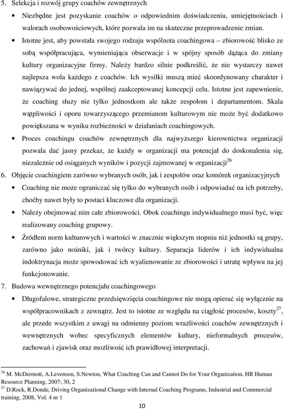 Istotne jest, aby powstała swojego rodzaju wspólnota coachingowa zbiorowość blisko ze sobą współpracująca, wymieniająca obserwacje i w spójny sposób dążąca do zmiany kultury organizacyjne firmy.