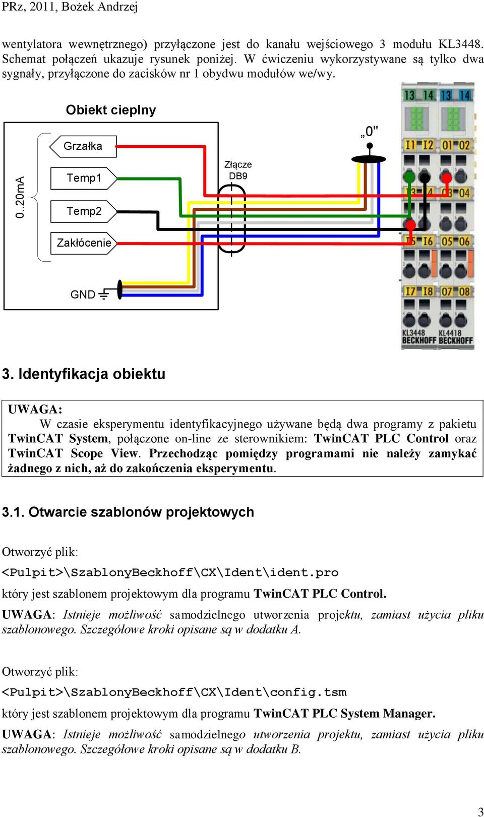 Identyfikacja obiektu UWAGA: W czasie eksperymentu identyfikacyjnego używane będą dwa programy z pakietu TwinCAT System, połączone on-line ze sterownikiem: TwinCAT PLC Control oraz TwinCAT Scope View.