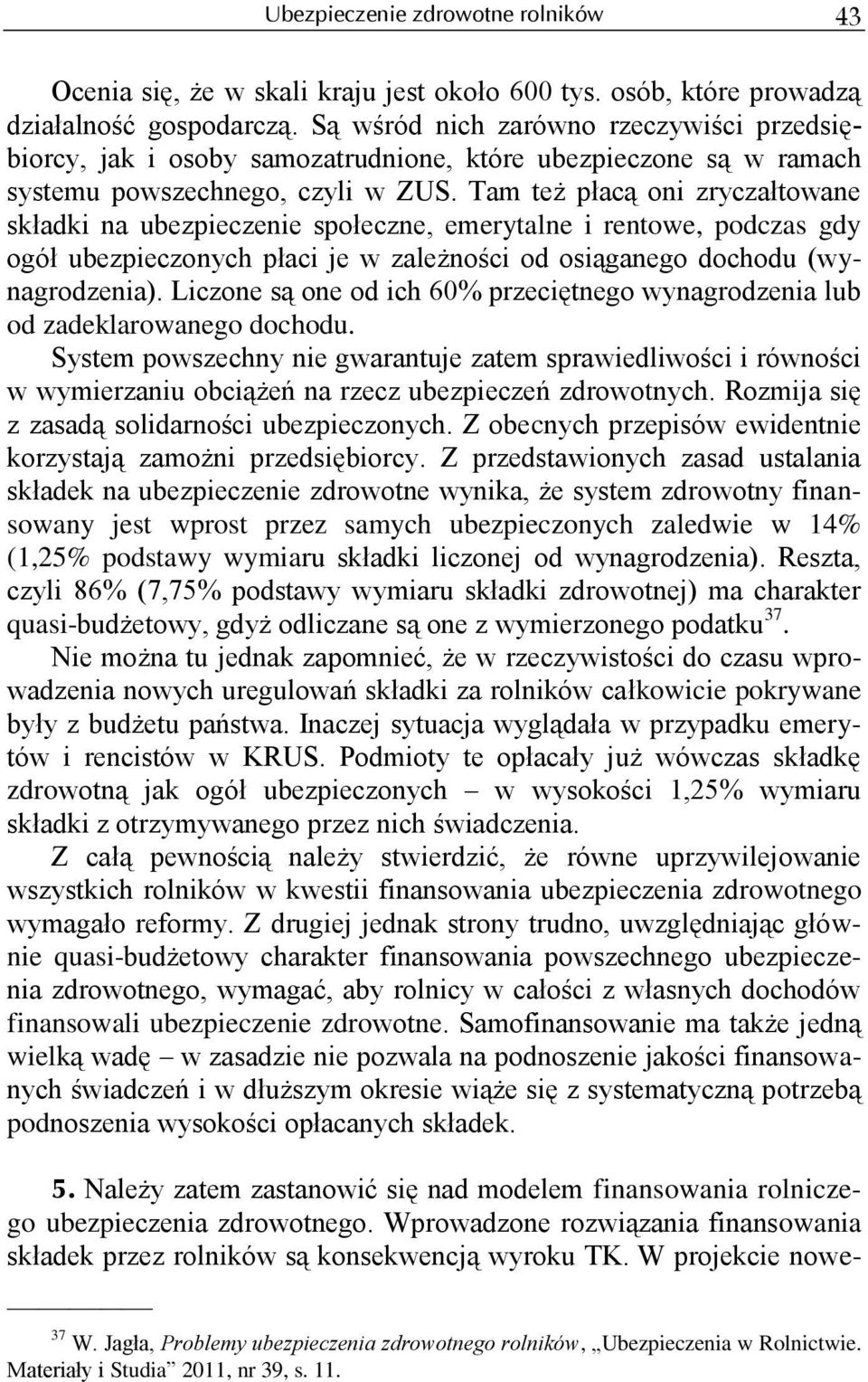 Tam też płacą oni zryczałtowane składki na ubezpieczenie społeczne, emerytalne i rentowe, podczas gdy ogół ubezpieczonych płaci je w zależności od osiąganego dochodu (wynagrodzenia).