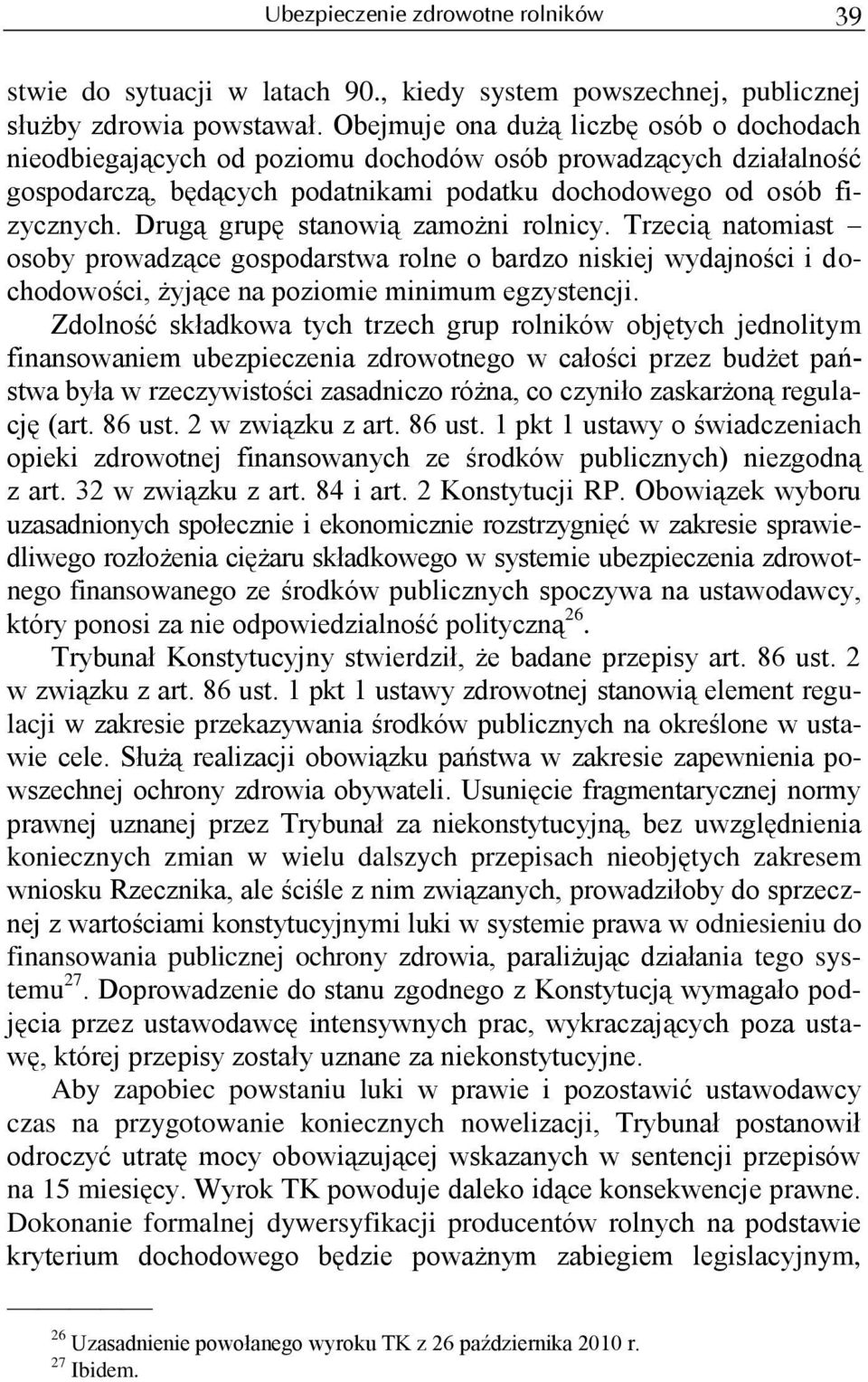 Drugą grupę stanowią zamożni rolnicy. Trzecią natomiast osoby prowadzące gospodarstwa rolne o bardzo niskiej wydajności i dochodowości, żyjące na poziomie minimum egzystencji.