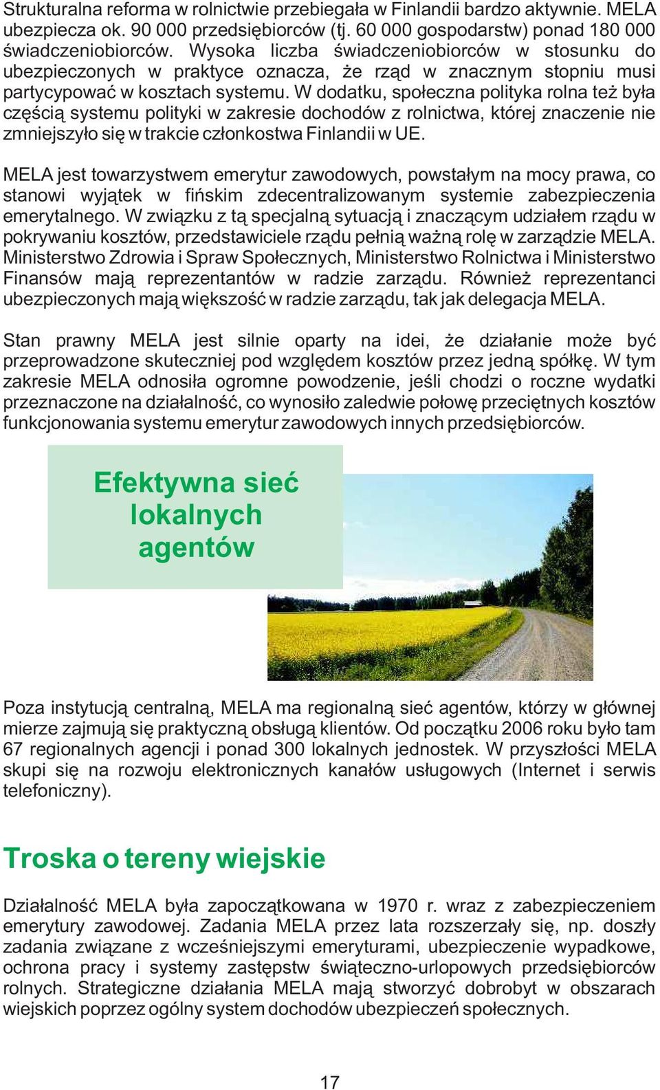 W dodatku, społeczna polityka rolna też była częścią systemu polityki w zakresie dochodów z rolnictwa, której znaczenie nie zmniejszyło się w trakcie członkostwa Finlandii w UE.