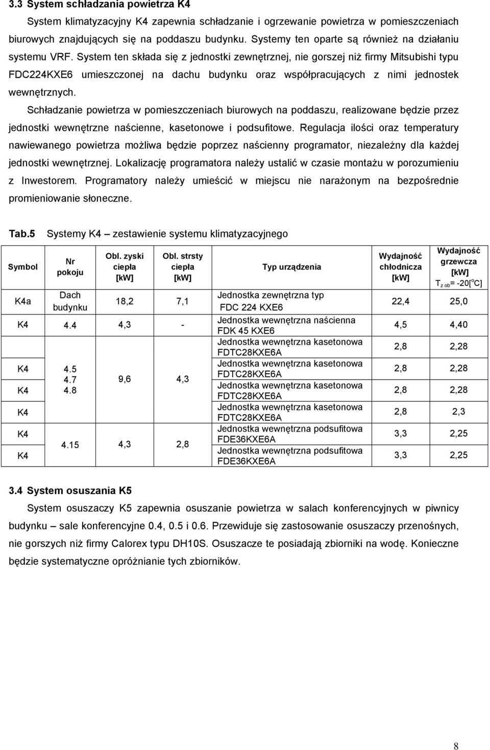 System ten składa się z jednostki zewnętrznej, nie gorszej niż firmy Mitsubishi typu FDC224KXE6 umieszczonej na dachu budynku oraz współpracujących z nimi jednostek wewnętrznych.