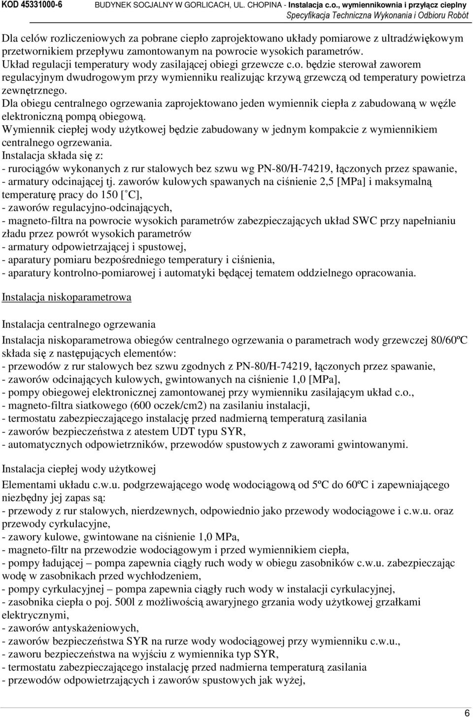 Dla obiegu centralnego ogrzewania zaprojektowano jeden wymiennik ciepła z zabudowaną w węźle elektroniczną pompą obiegową.