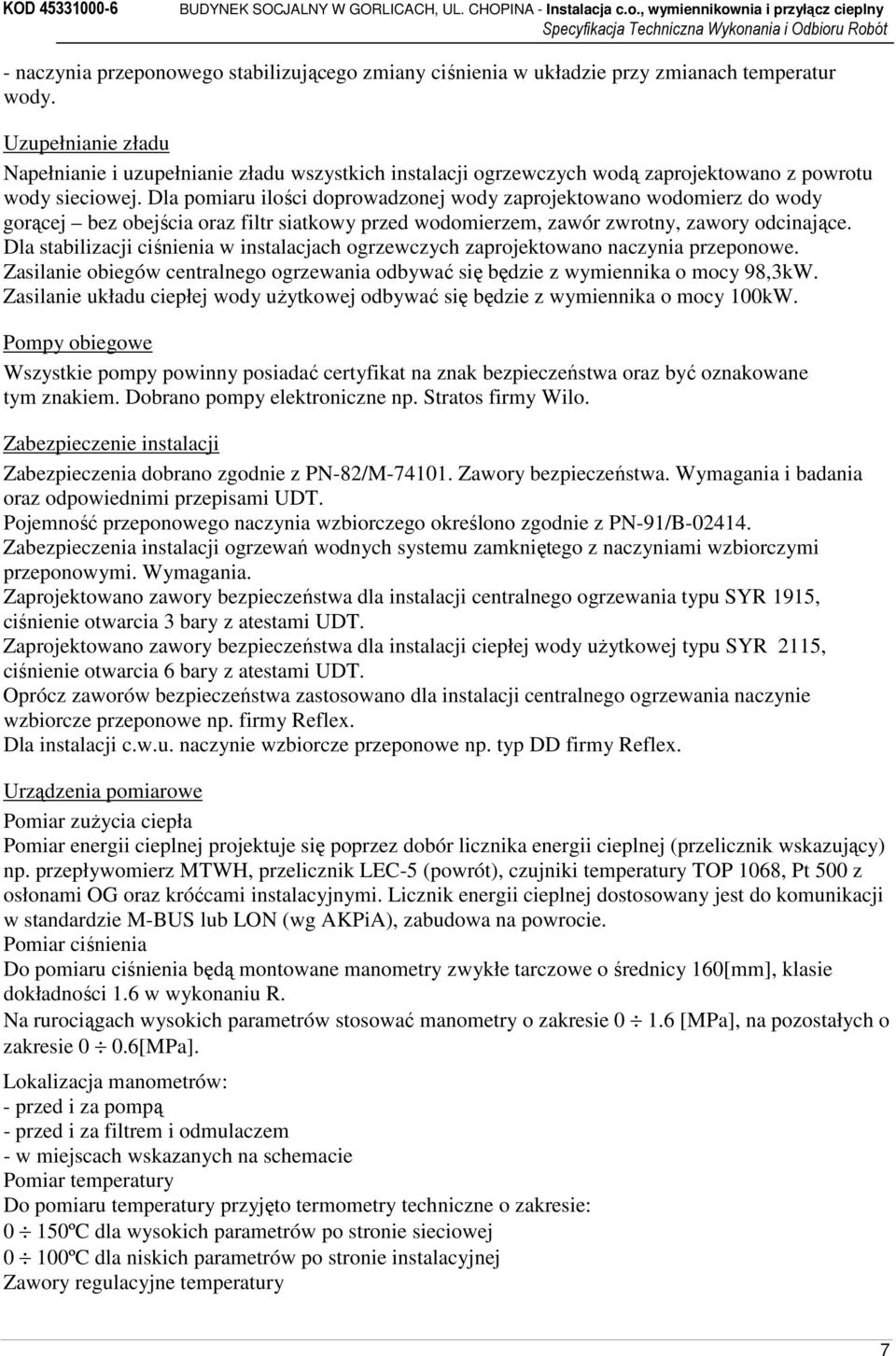 Dla pomiaru ilości doprowadzonej wody zaprojektowano wodomierz do wody gorącej bez obejścia oraz filtr siatkowy przed wodomierzem, zawór zwrotny, zawory odcinające.