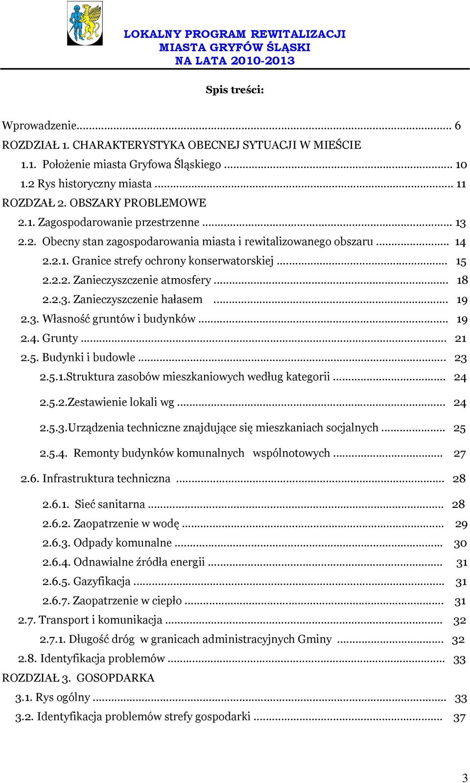 .. 19 2.3. Własność gruntów i budynków... 19 2.4. Grunty... 21 2.5. Budynki i budowle... 23 2.5.1.Struktura zasobów mieszkaniowych według kategorii... 24 2.5.2.Zestawienie lokali wg... 24 2.5.3.Urządzenia techniczne znajdujące się mieszkaniach socjalnych.