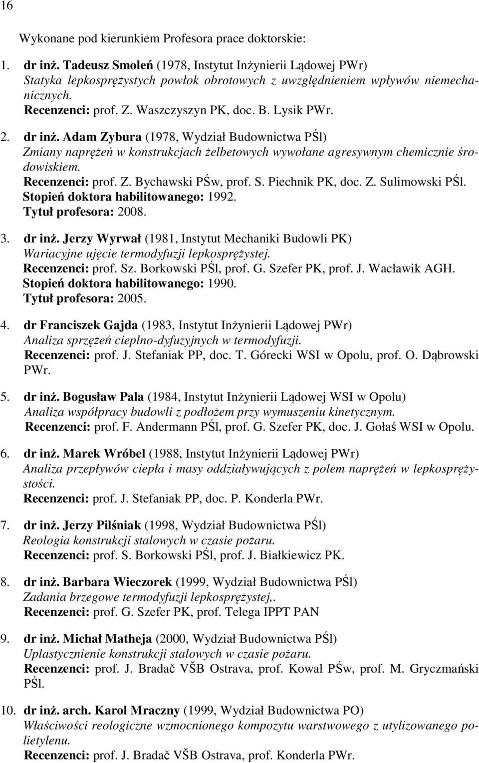 dr inż. Adam Zybura (1978, Wydział Budownictwa PŚl) Zmiany naprężeń w konstrukcjach żelbetowych wywołane agresywnym chemicznie środowiskiem. Recenzenci: prof. Z. Bychawski PŚw, prof. S.