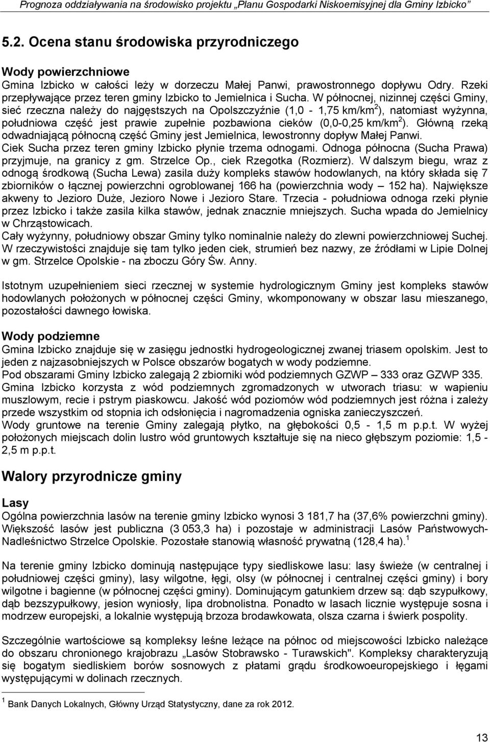 W północnej, nizinnej części Gminy, sieć rzeczna należy do najgęstszych na Opolszczyźnie (1,0-1,75 km/km 2 ), natomiast wyżynna, południowa część jest prawie zupełnie pozbawiona cieków (0,0-0,25