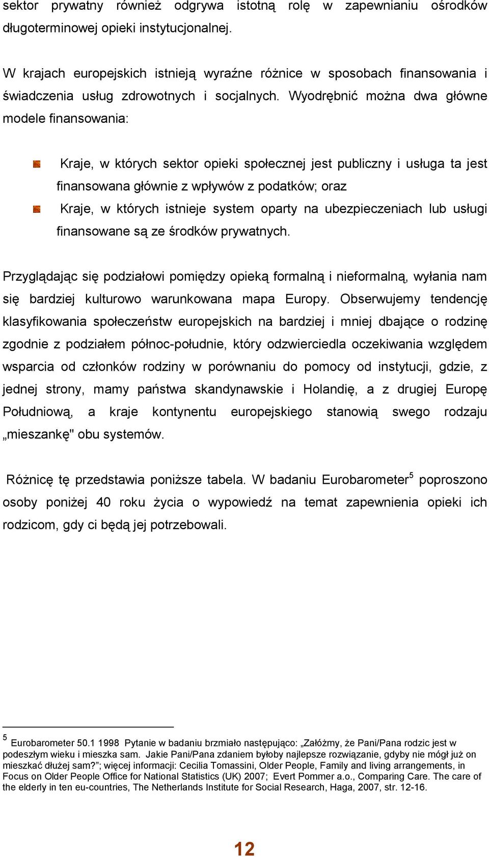 Wyodrębnić można dwa główne modele finansowania: Kraje, w których sektor opieki społecznej jest publiczny i usługa ta jest finansowana głównie z wpływów z podatków; oraz Kraje, w których istnieje