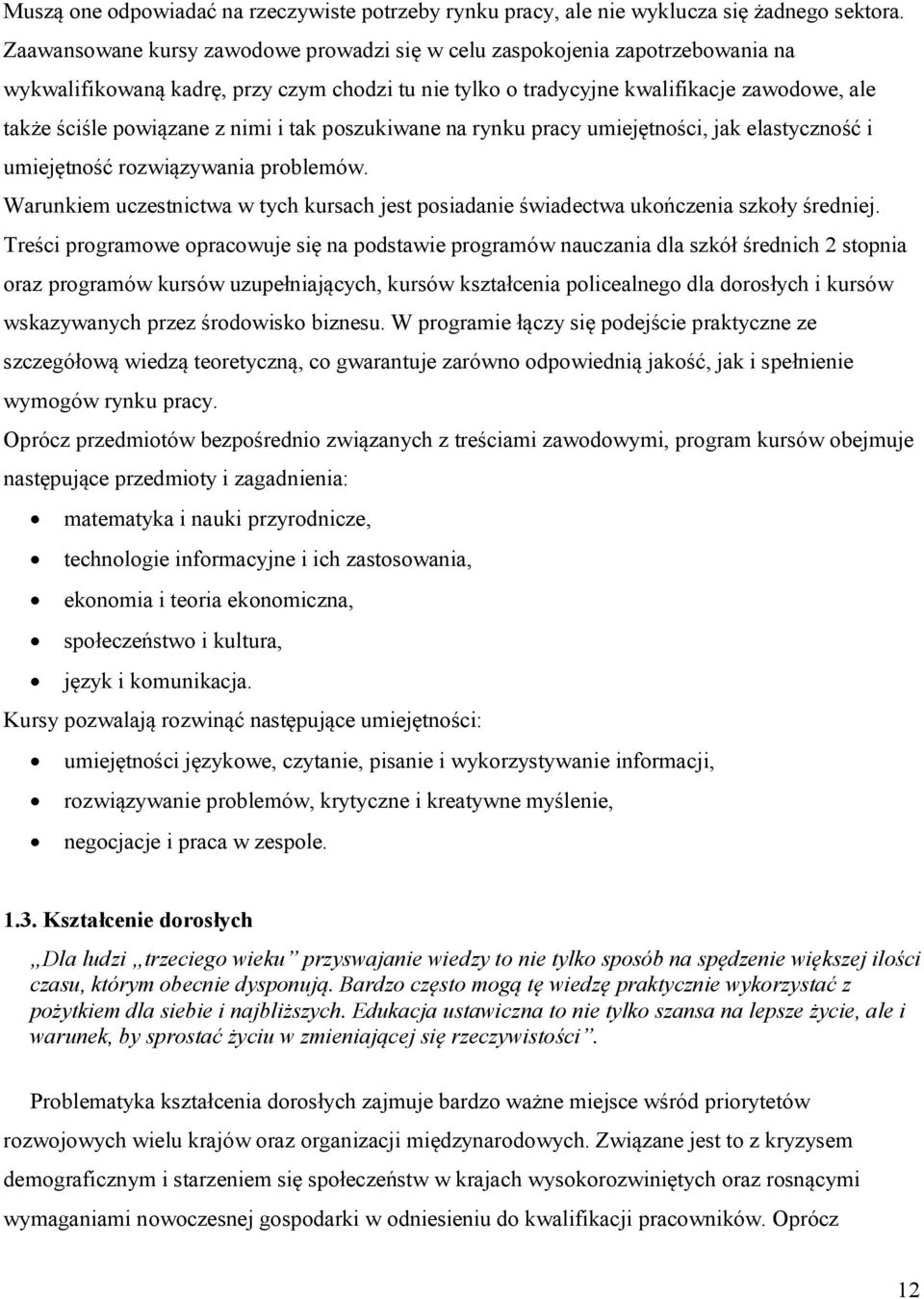 nimi i tak poszukiwane na rynku pracy umiejętności, jak elastyczność i umiejętność rozwiązywania problemów. Warunkiem uczestnictwa w tych kursach jest posiadanie świadectwa ukończenia szkoły średniej.