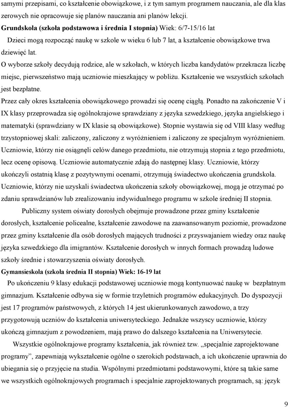 O wyborze szkoły decydują rodzice, ale w szkołach, w których liczba kandydatów przekracza liczbę miejsc, pierwszeństwo mają uczniowie mieszkający w pobliżu.